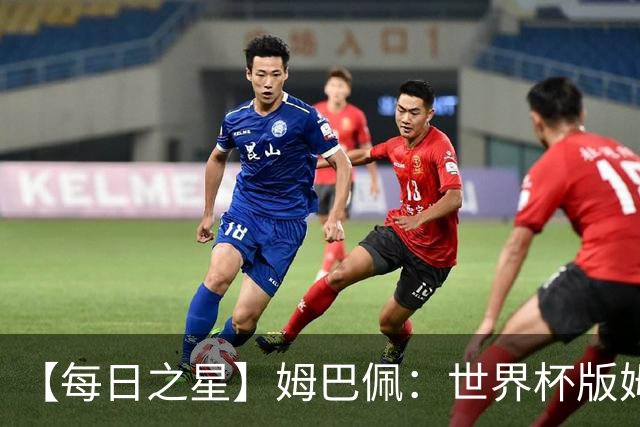 【每日之星】姆巴佩：世界杯版姆总大杀四方 超越吉鲁对望克洛泽